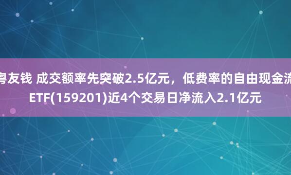 粤友钱 成交额率先突破2.5亿元，低费率的自由现金流ETF(159201)近4个交易日净流入2.1亿元