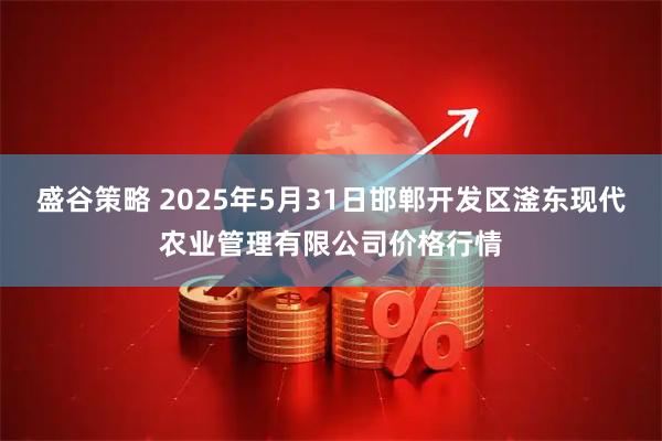 盛谷策略 2025年5月31日邯郸开发区滏东现代农业管理有限公司价格行情