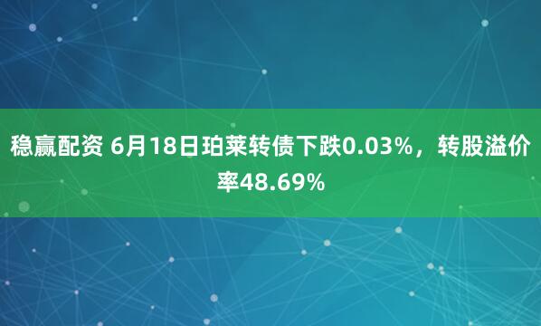 稳赢配资 6月18日珀莱转债下跌0.03%，转股溢价率48.69%