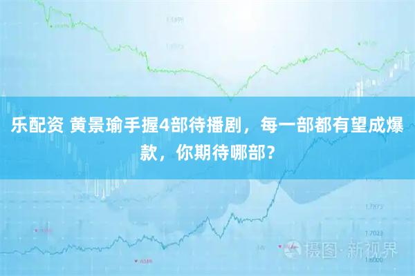 乐配资 黄景瑜手握4部待播剧，每一部都有望成爆款，你期待哪部？