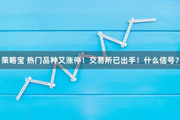 策略宝 热门品种又涨停！交易所已出手！什么信号？