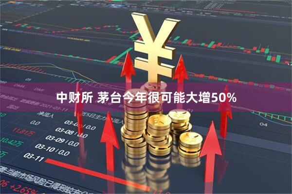 中财所 茅台今年很可能大增50%