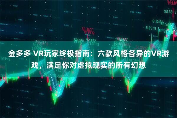 金多多 VR玩家终极指南：六款风格各异的VR游戏，满足你对虚拟现实的所有幻想